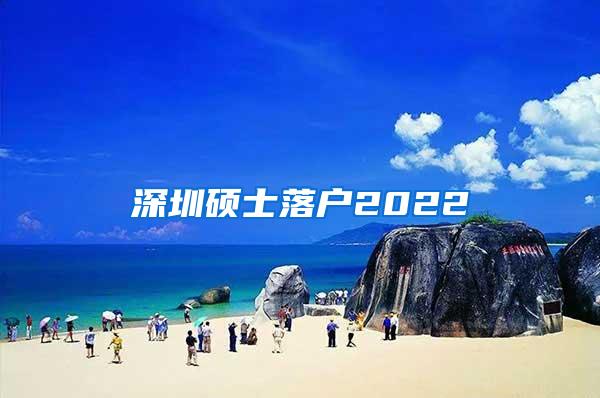 深圳硕士落户2022