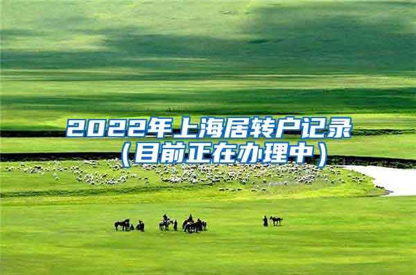 2022年上海居转户记录（目前正在办理中）