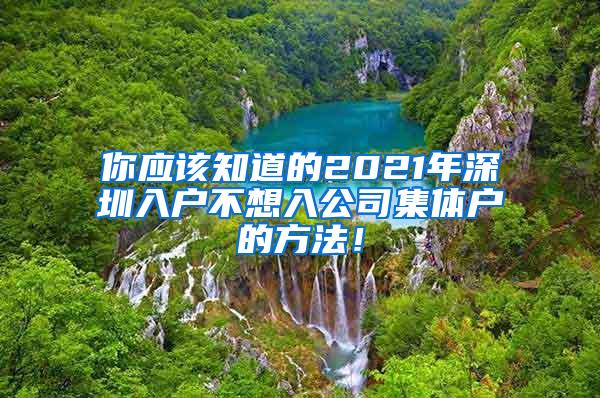 你应该知道的2021年深圳入户不想入公司集体户的方法！