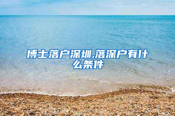 博士落户深圳,落深户有什么条件