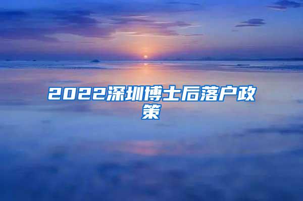 2022深圳博士后落户政策