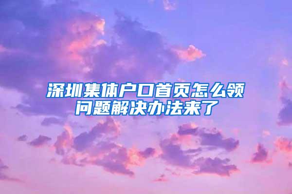 深圳集体户口首页怎么领问题解决办法来了