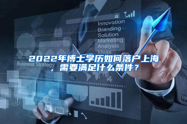 2022年博士学历如何落户上海，需要满足什么条件？