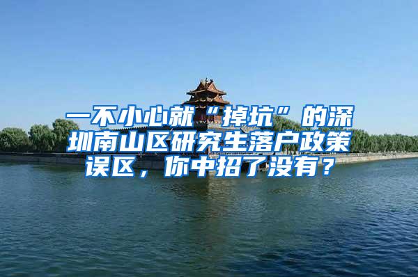 一不小心就“掉坑”的深圳南山区研究生落户政策误区，你中招了没有？