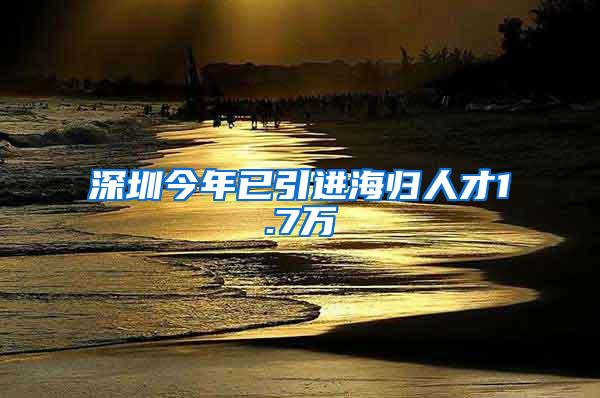 深圳今年已引进海归人才1.7万