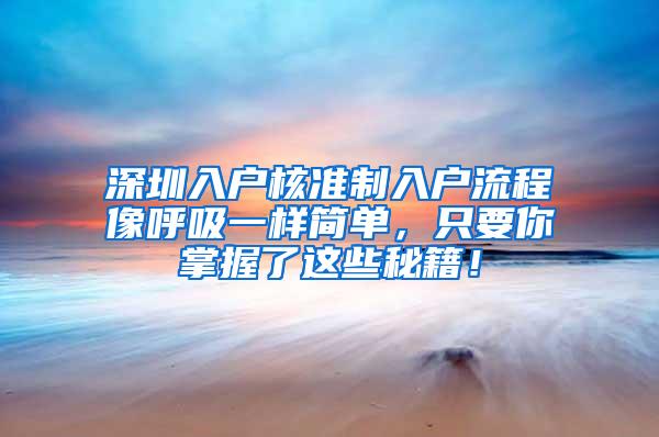 深圳入户核准制入户流程像呼吸一样简单，只要你掌握了这些秘籍！