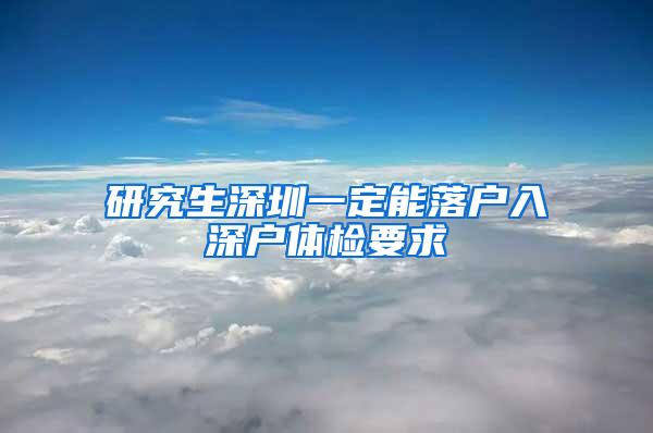 研究生深圳一定能落户入深户体检要求