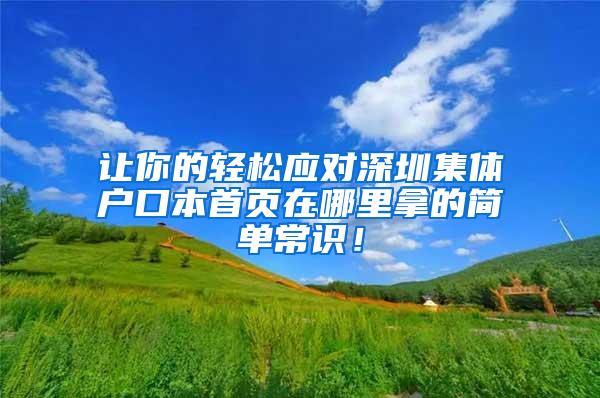 让你的轻松应对深圳集体户口本首页在哪里拿的简单常识！