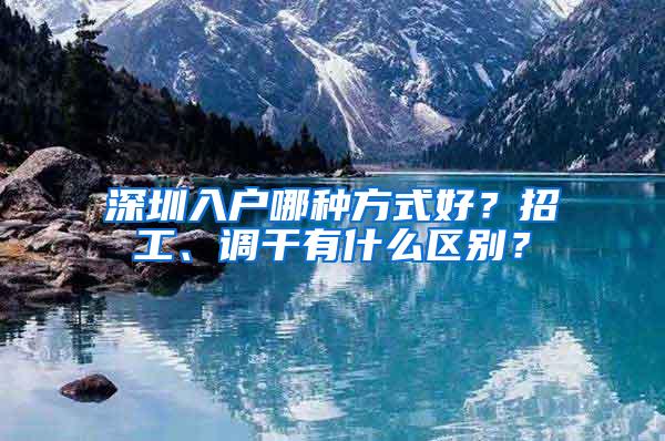 深圳入户哪种方式好？招工、调干有什么区别？