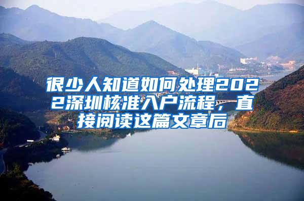 很少人知道如何处理2022深圳核准入户流程，直接阅读这篇文章后