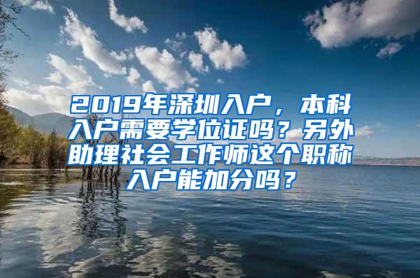 2019年深圳入户，本科入户需要学位证吗？另外助理社会工作师这个职称入户能加分吗？