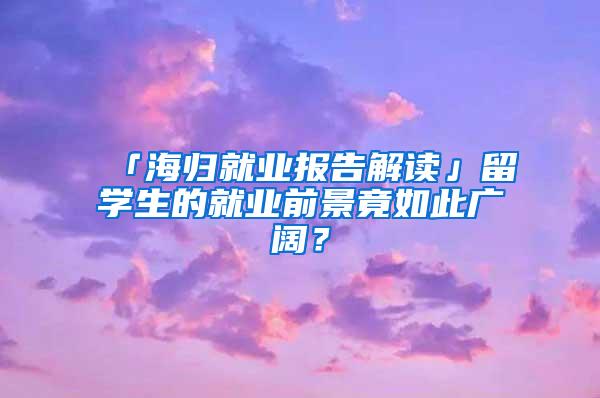 「海归就业报告解读」留学生的就业前景竟如此广阔？