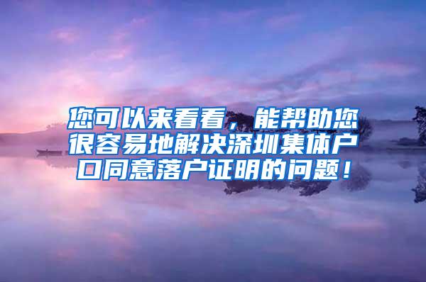 您可以来看看，能帮助您很容易地解决深圳集体户口同意落户证明的问题！