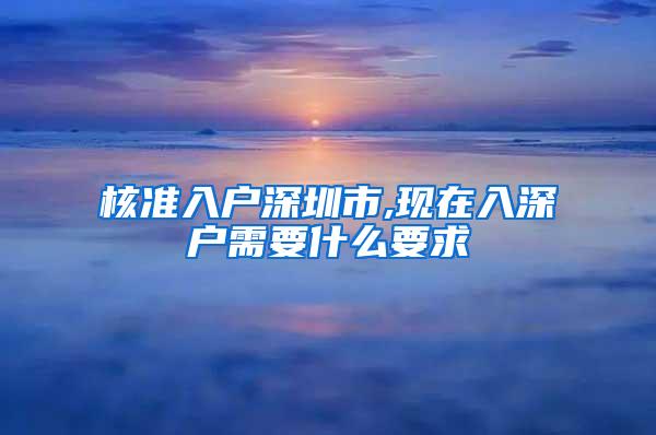 核准入户深圳市,现在入深户需要什么要求