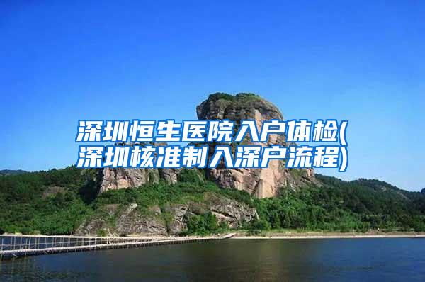 深圳恒生医院入户体检(深圳核准制入深户流程)