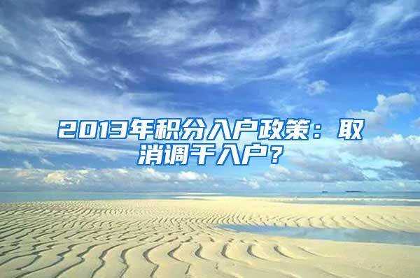 2013年积分入户政策：取消调干入户？