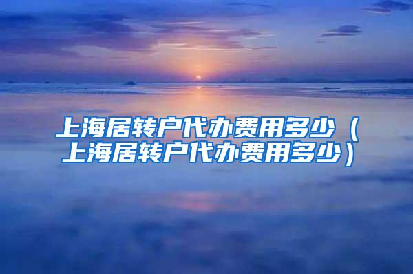 上海居转户代办费用多少（上海居转户代办费用多少）