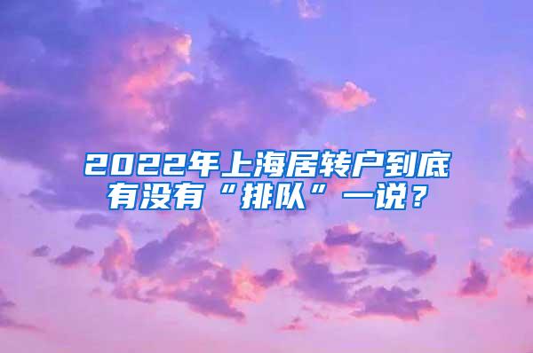 2022年上海居转户到底有没有“排队”一说？