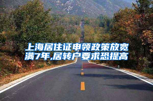 上海居住证申领政策放宽满7年,居转户要求恐提高