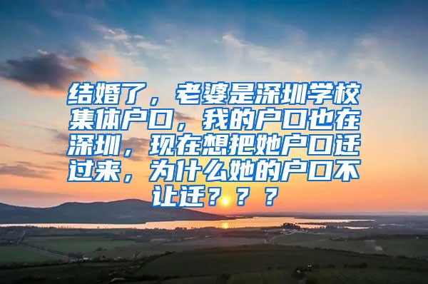 结婚了，老婆是深圳学校集体户口，我的户口也在深圳，现在想把她户口迁过来，为什么她的户口不让迁？？？