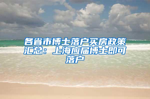 各省市博士落户买房政策汇总：上海应届博士即可落户