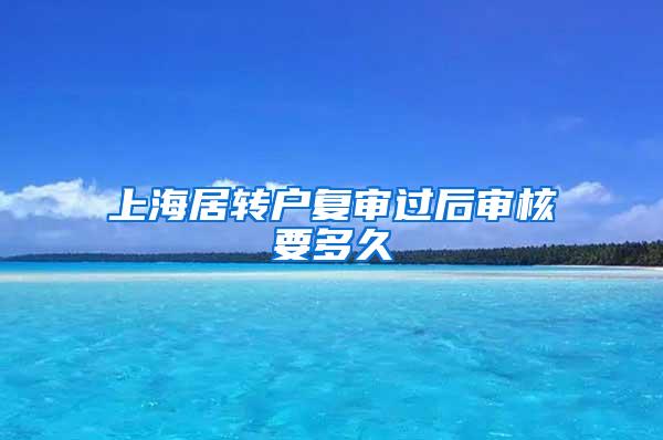 上海居转户复审过后审核要多久