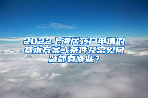 2022上海居转户申请的基本方案或条件及常见问题都有哪些？