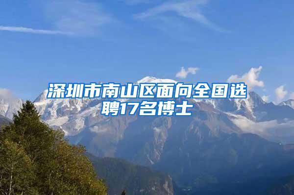 深圳市南山区面向全国选聘17名博士