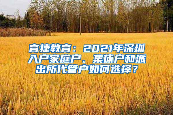 育捷教育：2021年深圳入户家庭户、集体户和派出所代管户如何选择？