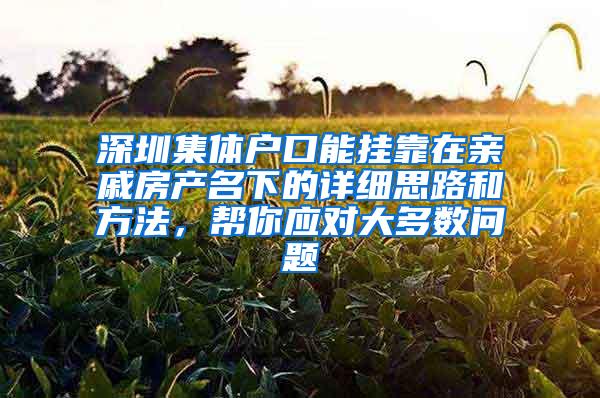 深圳集体户口能挂靠在亲戚房产名下的详细思路和方法，帮你应对大多数问题