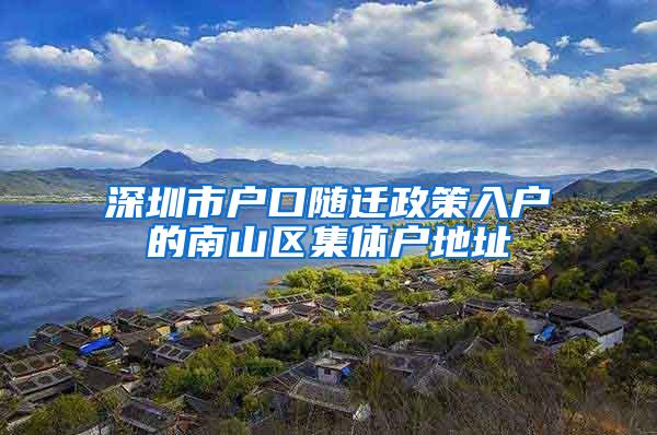 深圳市户口随迁政策入户的南山区集体户地址