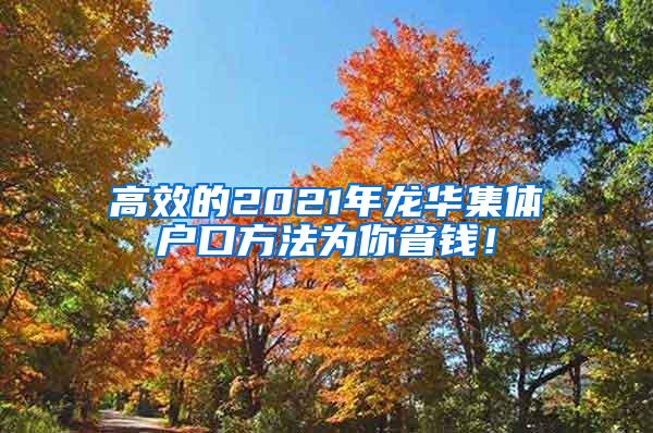 高效的2021年龙华集体户口方法为你省钱！