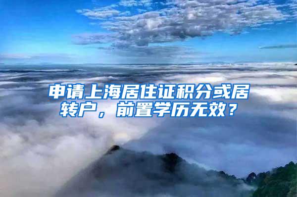 申请上海居住证积分或居转户，前置学历无效？