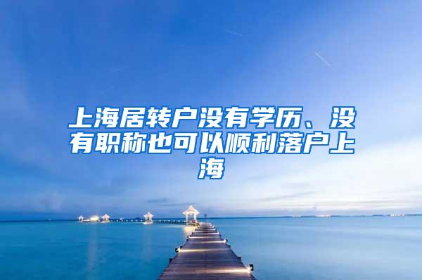 上海居转户没有学历、没有职称也可以顺利落户上海