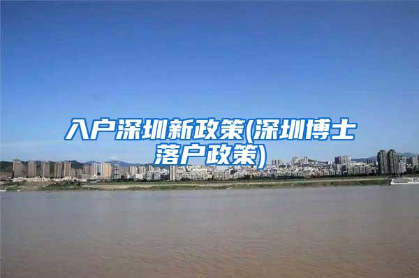 入户深圳新政策(深圳博士落户政策)