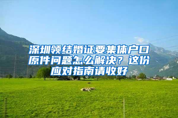 深圳领结婚证要集体户口原件问题怎么解决？这份应对指南请收好