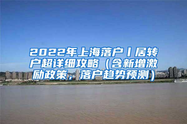 2022年上海落户丨居转户超详细攻略（含新增激励政策，落户趋势预测）