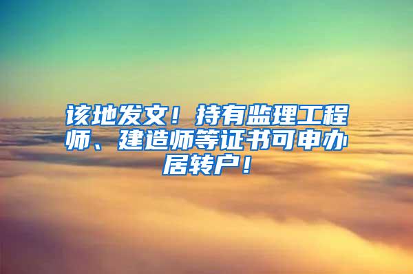 该地发文！持有监理工程师、建造师等证书可申办居转户！