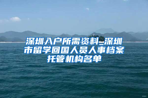 深圳入户所需资料_深圳市留学回国人员人事档案托管机构名单