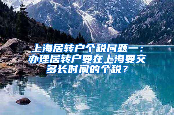 上海居转户个税问题一：办理居转户要在上海要交多长时间的个税？