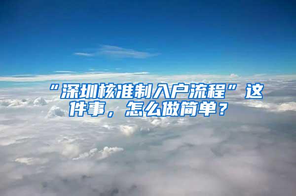 “深圳核准制入户流程”这件事，怎么做简单？