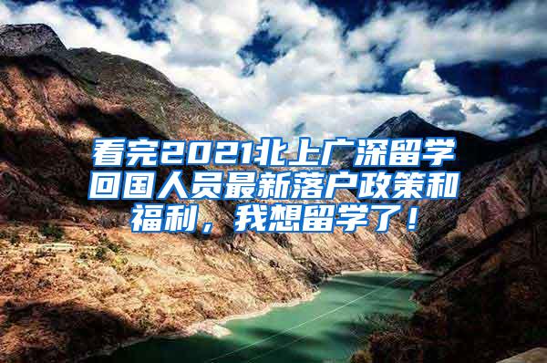 看完2021北上广深留学回国人员最新落户政策和福利，我想留学了！