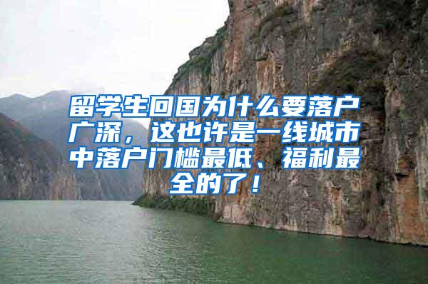 留学生回国为什么要落户广深，这也许是一线城市中落户门槛最低、福利最全的了！