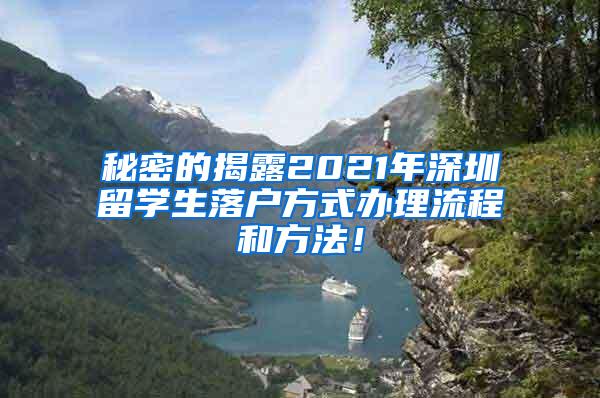 秘密的揭露2021年深圳留学生落户方式办理流程和方法！