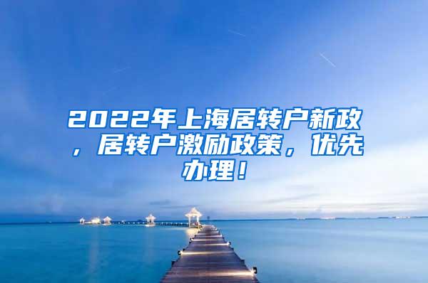 2022年上海居转户新政，居转户激励政策，优先办理！