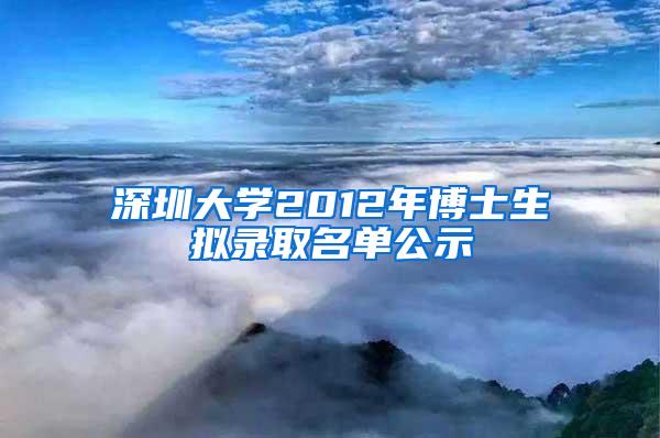 深圳大学2012年博士生拟录取名单公示