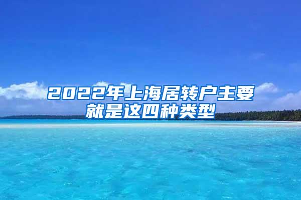 2022年上海居转户主要就是这四种类型