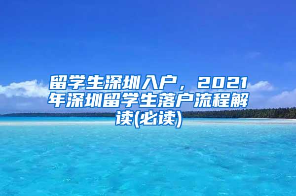 留学生深圳入户，2021年深圳留学生落户流程解读(必读)