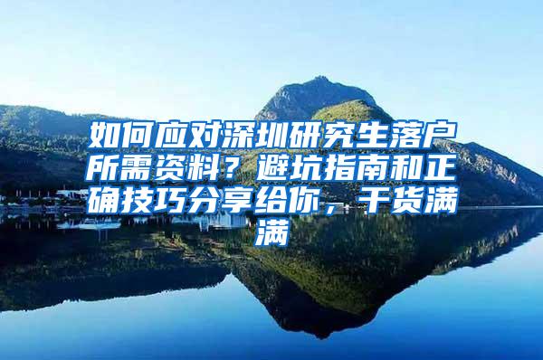 如何应对深圳研究生落户所需资料？避坑指南和正确技巧分享给你，干货满满