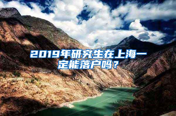 2019年研究生在上海一定能落户吗？